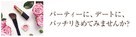 パーティーに、デートに、バッチリきめてみませんか？