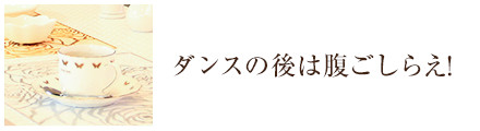 ダンスの後は腹ごしらえ！